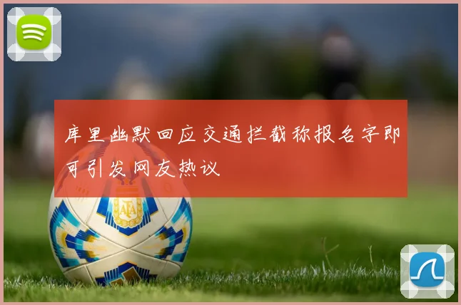 库里幽默回应交通拦截称报名字即可引发网友热议