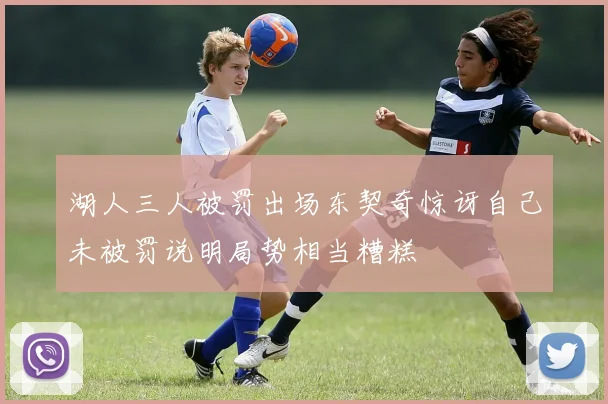 湖人三人被罚出场东契奇惊讶自己未被罚说明局势相当糟糕