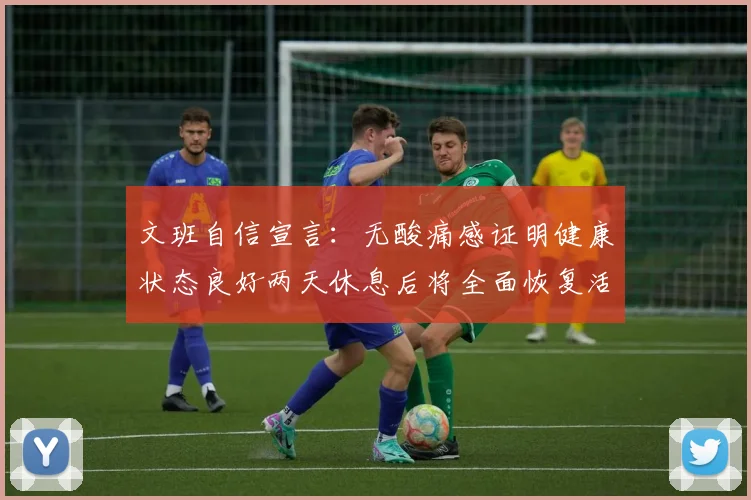 文班自信宣言：无酸痛感证明健康状态良好两天休息后将全面恢复活力