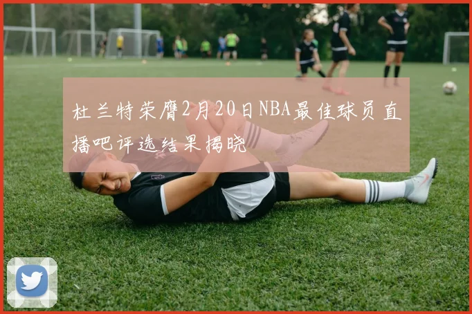 杜兰特荣膺2月20日NBA最佳球员直播吧评选结果揭晓