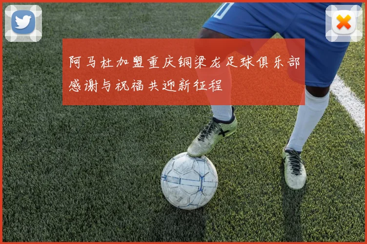 阿马杜加盟重庆铜梁龙足球俱乐部感谢与祝福共迎新征程