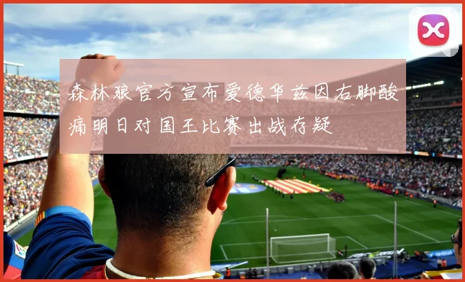 森林狼官方宣布爱德华兹因右脚酸痛明日对国王比赛出战存疑