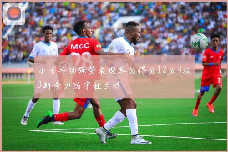 小卡半场强势表现单打得分12分4板3断全力防守杜兰特