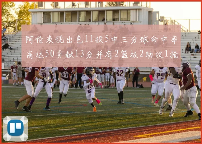 阿伦表现出色11投5中三分球命中率高达50贡献13分并有2篮板2助攻1抢断1盖帽