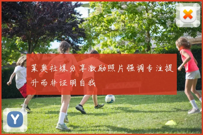 莱奥社媒分享激励照片强调专注提升而非证明自我