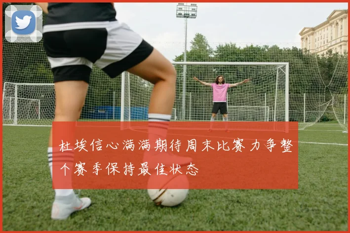杜埃信心满满期待周末比赛力争整个赛季保持最佳状态