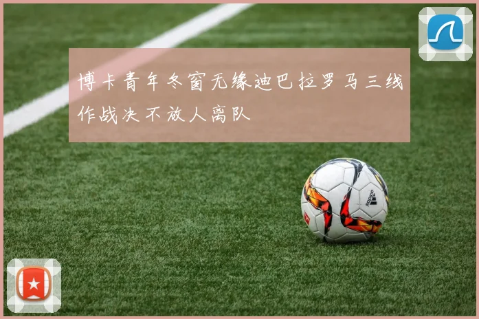 博卡青年冬窗无缘迪巴拉罗马三线作战决不放人离队