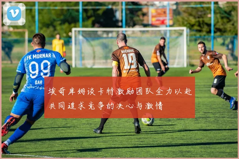 埃奇库姆谈卡特激励团队全力以赴共同追求竞争的决心与激情