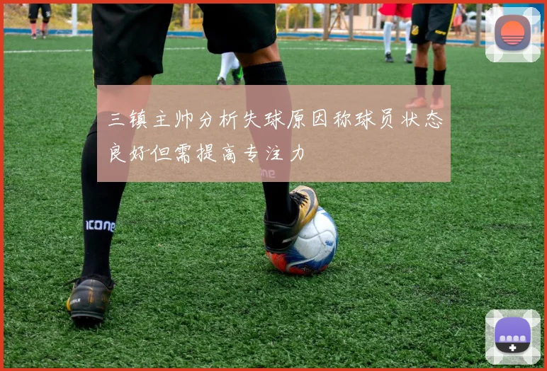 三镇主帅分析失球原因称球员状态良好但需提高专注力