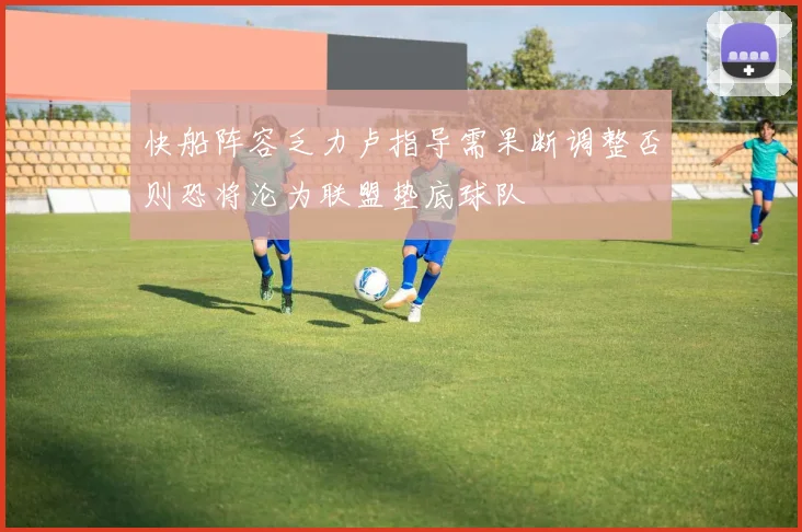 快船阵容乏力卢指导需果断调整否则恐将沦为联盟垫底球队