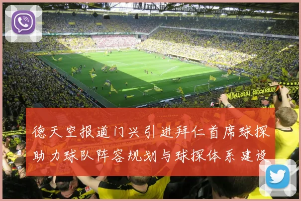 德天空报道门兴引进拜仁首席球探助力球队阵容规划与球探体系建设