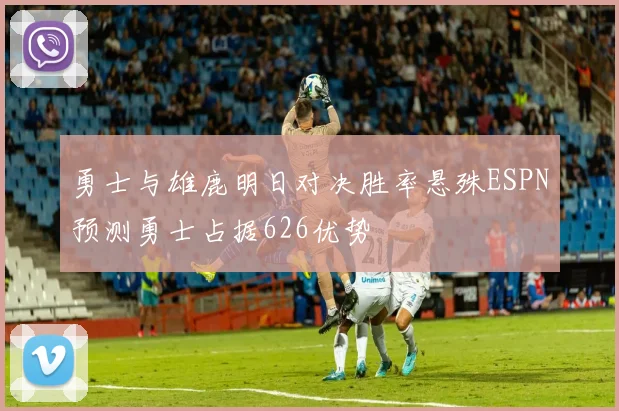 勇士与雄鹿明日对决胜率悬殊ESPN预测勇士占据626优势