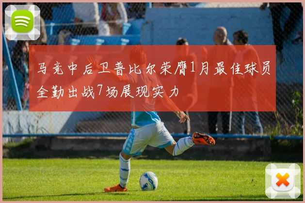 马竞中后卫普比尔荣膺1月最佳球员全勤出战7场展现实力