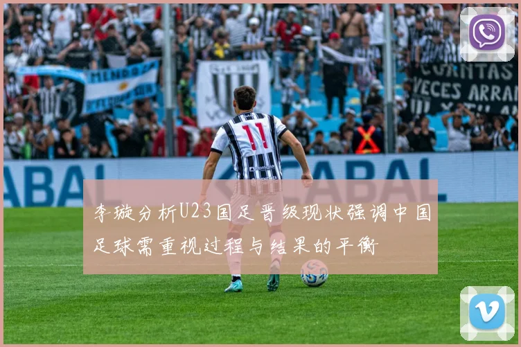 李璇分析U23国足晋级现状强调中国足球需重视过程与结果的平衡