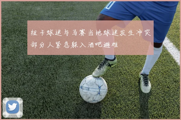 纽卡球迷与马赛当地球迷发生冲突部分人紧急躲入酒吧避难