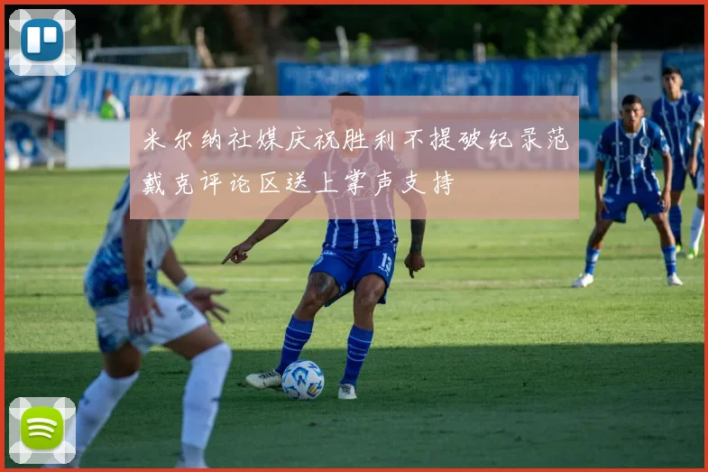 米尔纳社媒庆祝胜利不提破纪录范戴克评论区送上掌声支持