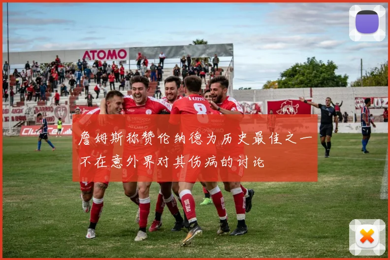 詹姆斯称赞伦纳德为历史最佳之一不在意外界对其伤病的讨论